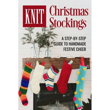 Knit Christmas Stockings: A Step-by-Step Guide to Handmade Festive Cheer: Stockings Knitting