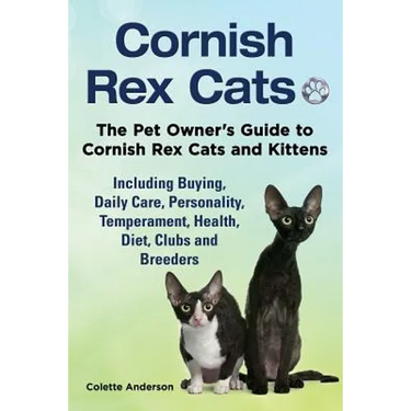 Cornish Rex Cats, The Pet Owner's Guide to Cornish Rex Cats and Kittens Including Buying, Daily Care, Personality, Temperament, Health, Diet, Clubs an