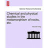 Chemical and Physical Studies in the Metamorphism of Rocks, Etc.