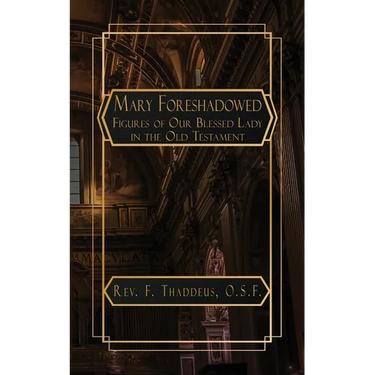 Mary Foreshadowed: Considerations on the Types and Figures of Our Blessed Lady in the Old Testament