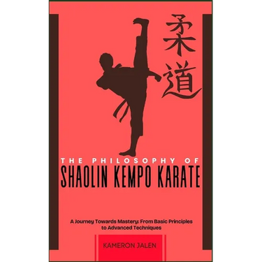 The Philosophy of Shaolin Kempo Karate: A Journey Towards Mastery: From Basic Principles to Advanced Techniques