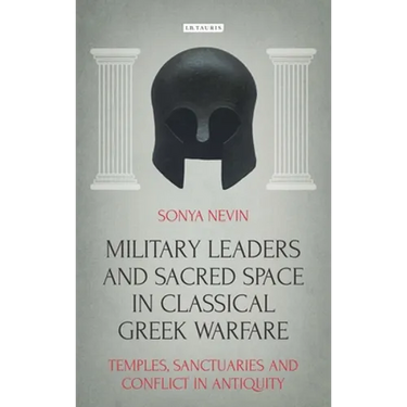 Military Leaders and Sacred Space in Classical Greek Warfare: Temples, Sanctuaries and Conflict in Antiquity