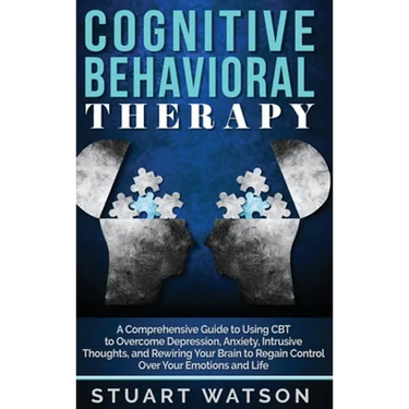 Cognitive Behavioral Therapy: A Comprehensive Guide to Using CBT to Overcome Depression, Anxiety, Intrusive Thoughts, and Rewiring Your Brain to Regai