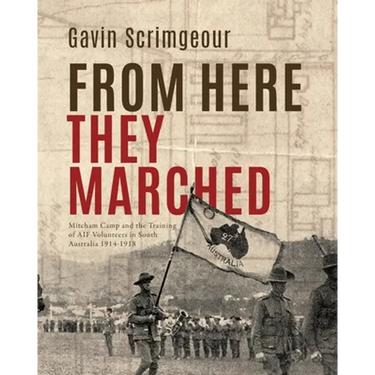 From Here They Marched: Mitcham Camp and the training of AIF volunteers in South Australia 1914-1918