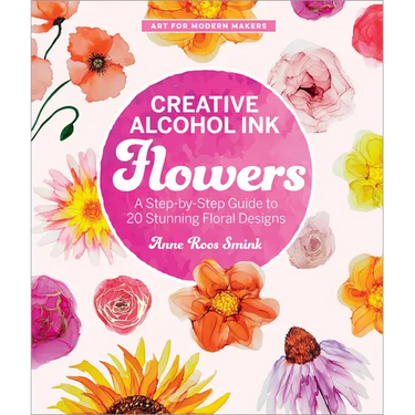 Creative Alcohol Ink Flowers: A Step-By-Step Guide to 20 Stunning Floral Designs