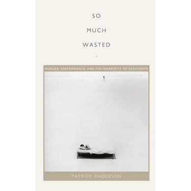 So Much Wasted: Hunger, Performance, and the Morbidity of Resistance