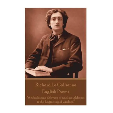 Richard Le Gaillienne - English Poems: "A wholesome oblivion of one's neighbours is the beginning of wisdom."