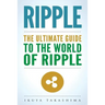 Ripple: The Ultimate Guide to the World of Ripple XRP, Ripple Investing, Ripple Coin, Ripple Cryptocurrency, Cryptocurrency