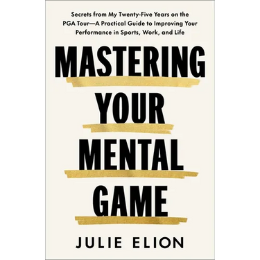 Mastering Your Mental Game: Secrets from My Twenty-Five Years on the PGA Tour--A Practical Guide to Improving Your Performance in Sports, Work, and Li