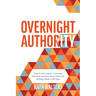 Overnight Authority: How to win respect, command attention and earn more money by writing a book in 90 days