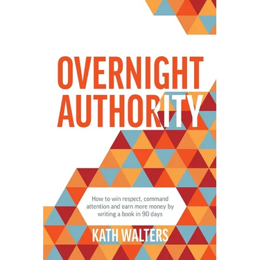 Overnight Authority: How to win respect, command attention and earn more money by writing a book in 90 days
