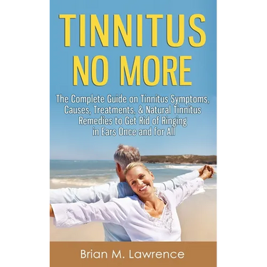 Tinnitus No More: The Complete Guide On Tinnitus Symptoms, Causes, Treatments, & Natural Tinnitus Remedies to Get Rid of Ringing in Ears Once and for