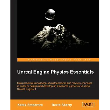 Unreal Engine Physics Essentials: Gain practical knowledge of mathematical and physics concepts in order to design and develop an awesome game world u
