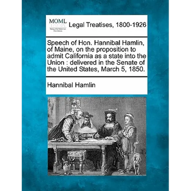 Speech of Hon. Hannibal Hamlin, of Maine, on the Proposition to Admit California as a State Into the Union: Delivered in the Senate of the United Stat