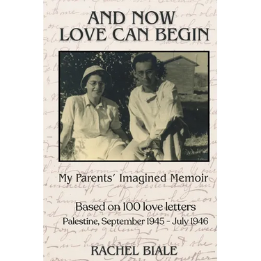 And Now Love Can Begin: My Parents' Imagined Memoir: Based on 100 Love Letters; Palestine, September 1945 - July 1946