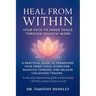 Heal from Within: Your Path to Inner Peace Through Shadow Work: A Practical Guide to Transform Your Inner Child, Overcome Negative Thinking, and Relea