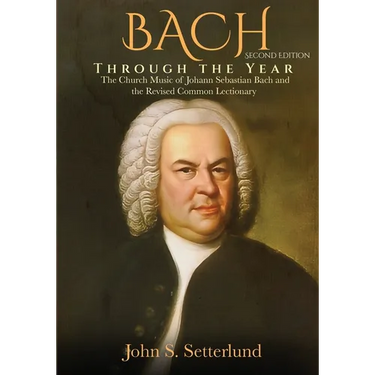 BACH Through the Year: The Church Music of Johann Sebastian Bach and the Revised Common Lectionary, SECOND EDITION: The Church Music of Johan