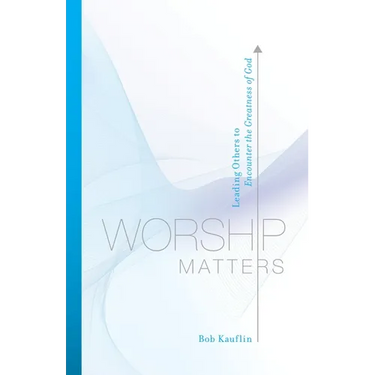 Worship Matters: Leading Others to Encounter the Greatness of God