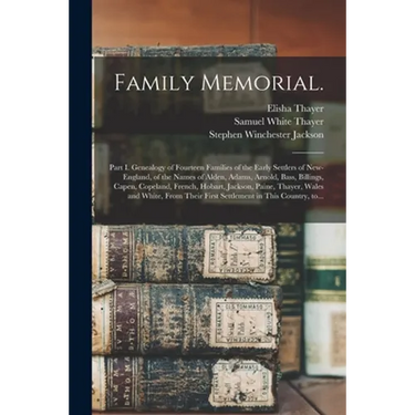 Family Memorial.: Part I. Genealogy of Fourteen Families of the Early Settlers of New-England, of the Names of Alden, Adams, Arnold, Bas