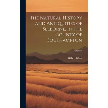 The Natural History and Antiquities of Selborne, in the County of Southampton; Volume 1