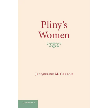 Pliny's Women: Constructing Virtue and Creating Identity in the Roman World