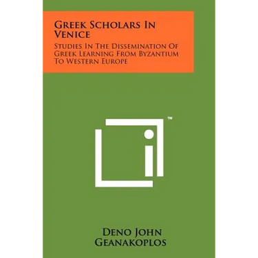Greek Scholars In Venice: Studies In The Dissemination Of Greek Learning From Byzantium To Western Europe