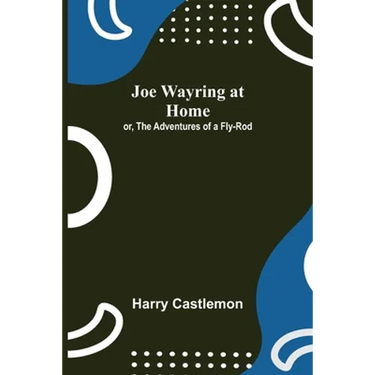 Joe Wayring at Home; or, The Adventures of a Fly-Rod