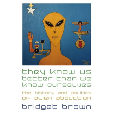 They Know Us Better Than We Know Ourselves: The History and Politics of Alien Abduction