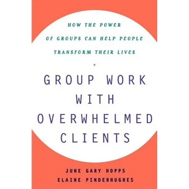 Group Work with Overwhelmed Clients: How the Power of Groups Can Help People Transform