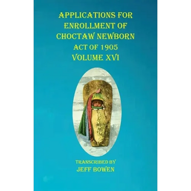 Applications For Enrollment of Choctaw Newborn Act of 1905 Volume XVI