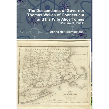 The Descendants of Governor Thomas Welles of Connecticut and his Wife Alice Tomes, Volume 3, Part B