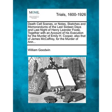 Death Cell Scenes, or Notes, Sketches and Momorandums of the Last Sixteen Days and Last Night of Henry Leander Foote, Together with an Account of His