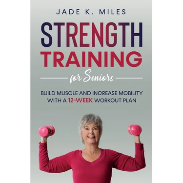 Strength Training for Seniors: Build Muscle and Increase Mobility with a 12-Week Workout Plan
