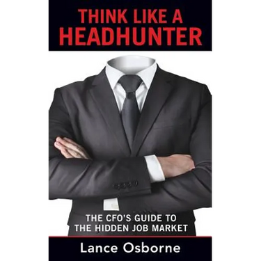 Think Like a Headhunter: The CFO's Guide to the Hidden Job Market
