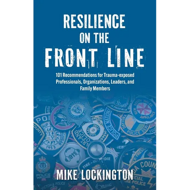 Resilience on the Front Line: 101 Recommendations for Trauma-exposed Professionals, Organizations, Leaders, and Family Members
