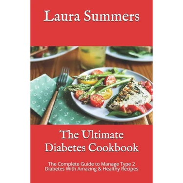 The Ultimate Diabetes Cookbook: The Complete Guide to Manage Type 2 Diabetes With Amazing & Healthy Recipes