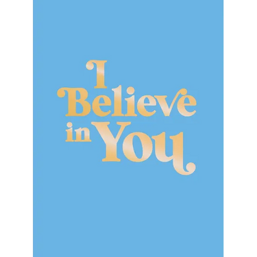 I Believe in You: Uplifting Quotes and Powerful Affirmations to Fill You with Confidence