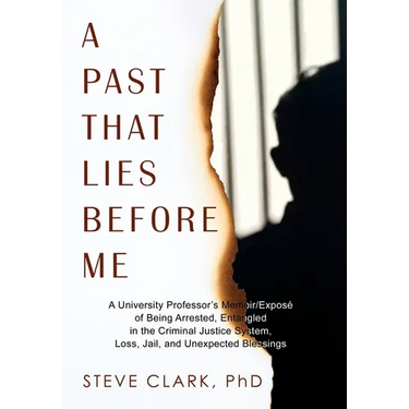 A Past That Lies Before Me: A University Professor's memoir/exposé of being arrested, entangled in the criminal justice system, loss, jail, and unexpe
