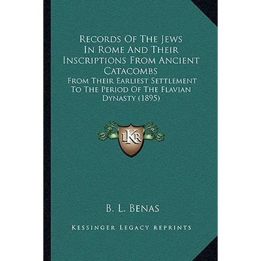 Records Of The Jews In Rome And Their Inscriptions From Ancient Catacombs: From Their Earliest Settlement To The Period Of The Flavian Dynasty (1895)