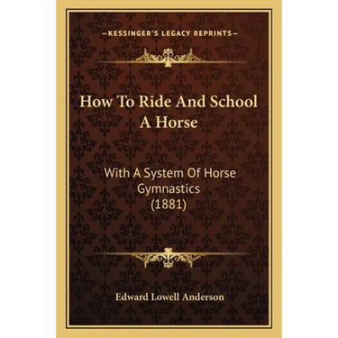 How To Ride And School A Horse: With A System Of Horse Gymnastics (1881)