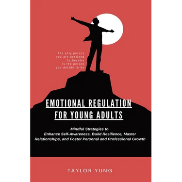 Emotional Regulation: Mindful Strategies To Enhance Self-Awareness, Build Resilience, Master Relationships, And Foster Personal And Professional Growt