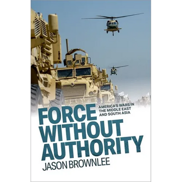 Force Without Authority: America's Wars in the Middle East and South Asia