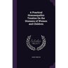 A Practical Homoeopathic Treatise On the Diseases of Women and Children