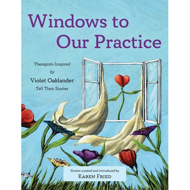 Windows to Our Practice: Therapists Inspired by Violet Oaklander Tell Their Stories