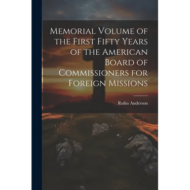 Memorial Volume of the First Fifty Years of the American Board of Commissioners for Foreign Missions