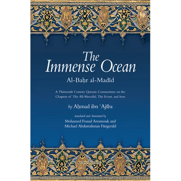 The Immense Ocean: Al-Bahr Al-Madid: A Thirteenth Century Quranic Commentary on the Chapters of the All-Merciful, the Event, and Iron