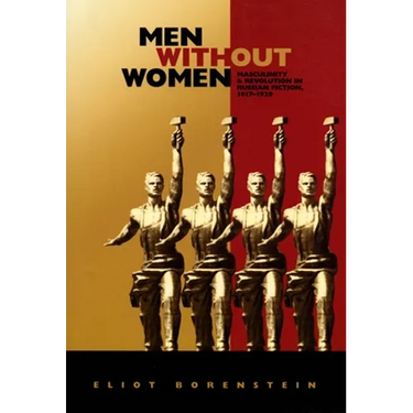 Men without Women: Masculinity and Revolution in Russian Fiction, 1917-1929