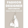 Fashion Designer Sketchbook Female Figure Template: Fashion Trends And Themes Journal For Designers, Record Book Of Design Ideas And More