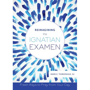 Reimagining the Ignatian Examen: Fresh Ways to Pray from Your Day