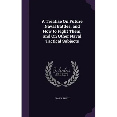 A Treatise On Future Naval Battles, and How to Fight Them, and On Other Naval Tactical Subjects